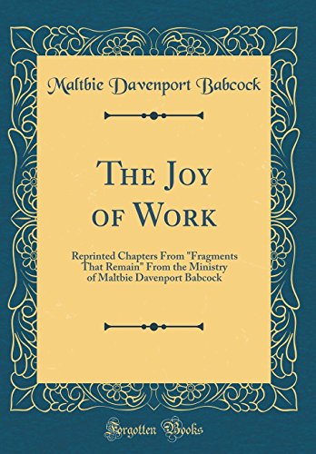 Beispielbild fr The Joy of Work Reprinted Chapters From Fragments That Remain From the Ministry of Maltbie Davenport Babcock Classic Reprint zum Verkauf von PBShop.store US