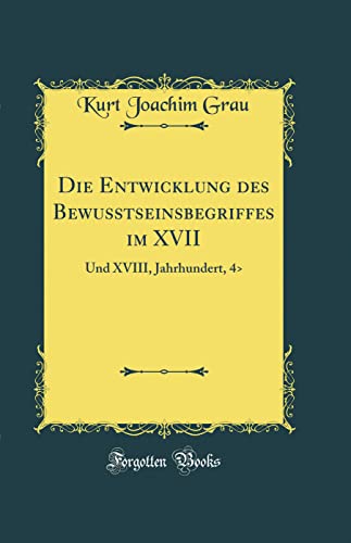 Stock image for Die Entwicklung des Bewusstseinsbegriffes im XVII Und XVIII, Jahrhundert, 4 Classic Reprint for sale by PBShop.store US