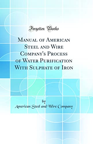 9780331638127: Manual of American Steel and Wire Company's Process of Water Purification With Sulphate of Iron (Classic Reprint)