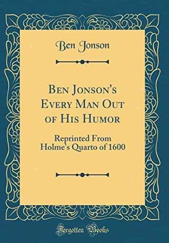 Stock image for Ben Jonson's Every Man Out of His Humor Reprinted From Holme's Quarto of 1600 Classic Reprint for sale by PBShop.store US