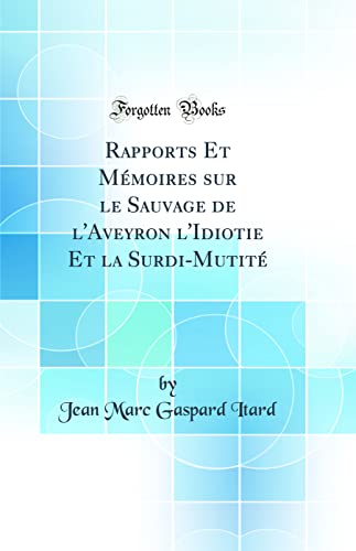 Beispielbild fr Rapports Et Mmoires sur le Sauvage de l'Aveyron l'Idiotie Et la SurdiMutit Classic Reprint zum Verkauf von PBShop.store US