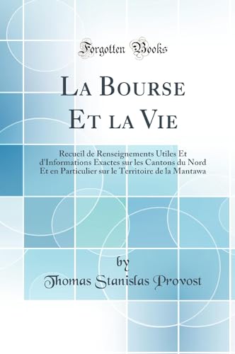 Stock image for La Bourse Et la Vie Recueil de Renseignements Utiles Et d'Informations Exactes sur les Cantons du Nord Et en Particulier sur le Territoire de la Mantawa Classic Reprint for sale by PBShop.store US