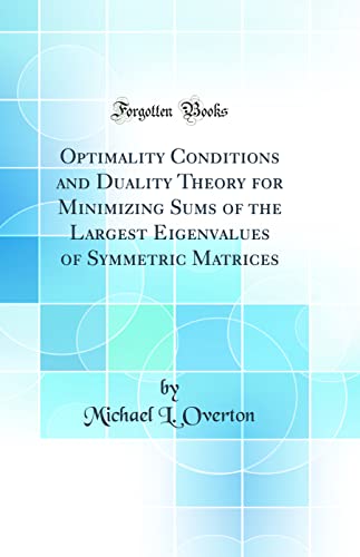 9780331712896: Optimality Conditions and Duality Theory for Minimizing Sums of the Largest Eigenvalues of Symmetric Matrices (Classic Reprint)