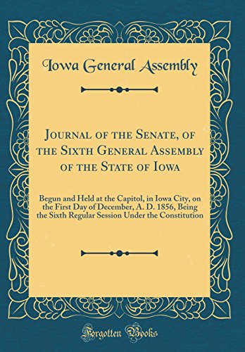 Beispielbild fr Journal of the Senate, of the Sixth General Assembly of the State of Iowa : Begun and Held at the Capitol, in Iowa City, on the First Day of December, A. D. 1856, Being the Sixth Regular Session Under the Constitution (Classic Reprint) zum Verkauf von Buchpark