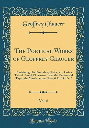 Beispielbild fr The Poetical Works of Geoffrey Chaucer, Vol. 6: Containing His Canterbury Tales, Viz. Cokes Tale of Camel, Plowman s Tale, the Pardon and Tapst, the March Second Tale, &C. &C. &C (Classic Reprint) zum Verkauf von WorldofBooks