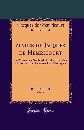 9780331775075: Oeuvres de Jacques de Hemricourt, Vol. 2: Le Miroir Des Nobles de Hesbaye; Codex Diplomaticus; Tableaux Gnalogiques (Classic Reprint)