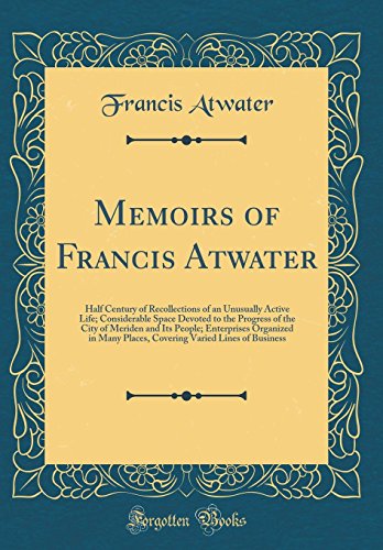 Imagen de archivo de Memoirs of Francis Atwater Half Century of Recollections of an Unusually Active Life Considerable Space Devoted to the Progress of the City of Places, Covering Varied Lines of Business a la venta por PBShop.store US