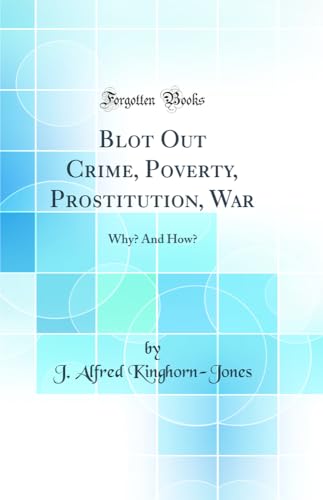 Stock image for Blot Out Crime, Poverty, Prostitution, War Why And How Classic Reprint for sale by PBShop.store US