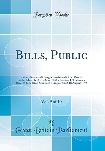 Beispielbild fr Bills, Public, Vol. 9 of 10: Railway Rates and Charges Provisional Order (North Staffordshire, andC.) To Short Titles; Session 1, 9 February 1892-28 June 1892; Session 2, 4 August 1892-18 August 1892 (Classic Reprint) zum Verkauf von PBShop.store US