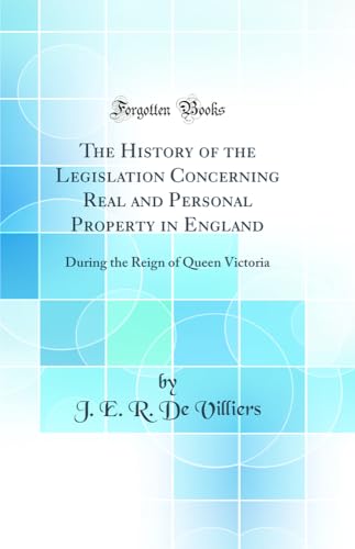 Stock image for The History of the Legislation Concerning Real and Personal Property in England During the Reign of Queen Victoria Classic Reprint for sale by PBShop.store US