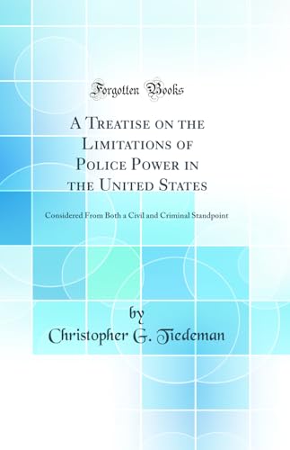 Imagen de archivo de A Treatise on the Limitations of Police Power in the United States Considered From Both a Civil and Criminal Standpoint Classic Reprint a la venta por PBShop.store US