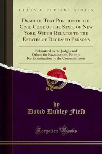 Beispielbild fr Draft of That Portion of the Civil Code of the State of New York, Which Relates to the Estates of Deceased Persons Submitted to the Judges and Others by the Commissioners Classic Reprint zum Verkauf von PBShop.store US