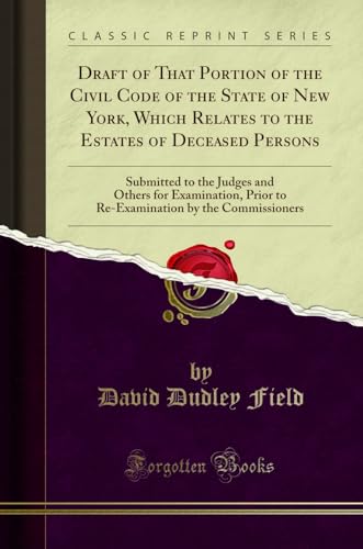 Stock image for Draft of That Portion of the Civil Code of the State of New York, Which Relates to the Estates of Deceased Persons Submitted to the Judges and Others by the Commissioners Classic Reprint for sale by PBShop.store US