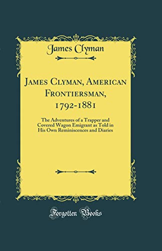 Stock image for James Clyman, American Frontiersman, 17921881 The Adventures of a Trapper and Covered Wagon Emigrant as Told in His Own Reminiscences and Diaries Classic Reprint for sale by PBShop.store US