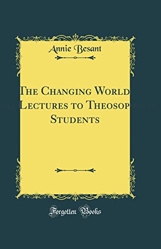 Stock image for The Changing World, And, Lectures to Theosophical Students: Fifteen Lectures Delivered in London During May, June, and July 1909 (Classic Reprint) for sale by Blue Vase Books
