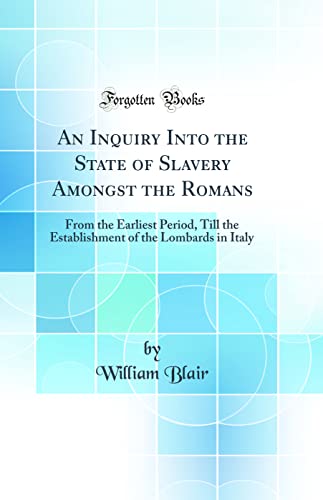 Imagen de archivo de An Inquiry Into the State of Slavery Amongst the Romans From the Earliest Period, Till the Establishment of the Lombards in Italy Classic Reprint a la venta por PBShop.store US