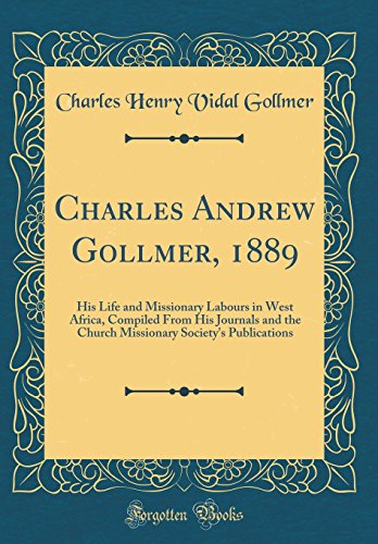 Imagen de archivo de Charles Andrew Gollmer, 1889 His Life and Missionary Labours in West Africa, Compiled From His Journals and the Church Missionary Society's Publications Classic Reprint a la venta por PBShop.store US