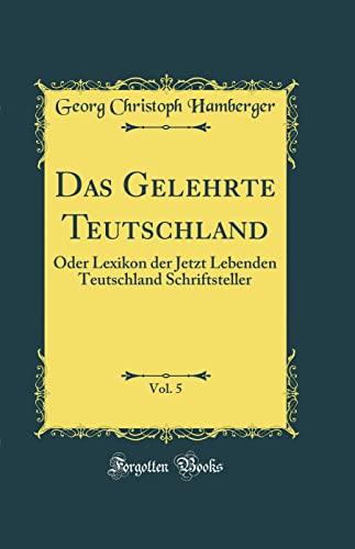 Beispielbild fr Das Gelehrte Teutschland, Vol. 5 : Oder Lexikon der Jetzt Lebenden Teutschland Schriftsteller (Classic Reprint) zum Verkauf von Buchpark