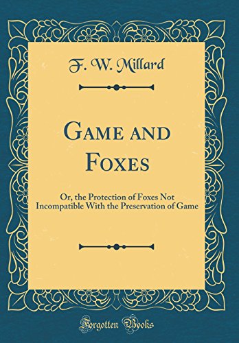 9780332068169: Game and Foxes: Or, the Protection of Foxes Not Incompatible With the Preservation of Game (Classic Reprint)