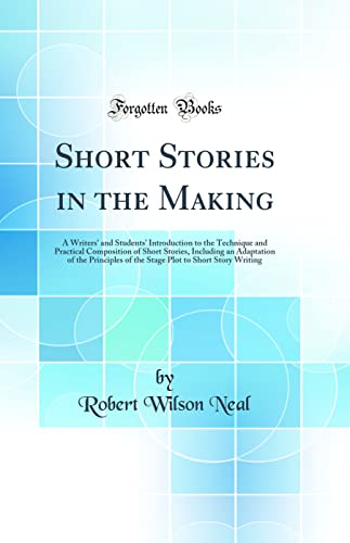 Stock image for Short Stories in the Making A Writers' and Students' Introduction to the Technique and Practical Composition of Short Stories, Including an Plot to Short Story Writing Classic Reprint for sale by PBShop.store US