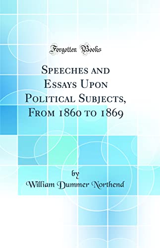 Stock image for Speeches and Essays Upon Political Subjects, From 1860 to 1869 Classic Reprint for sale by PBShop.store US