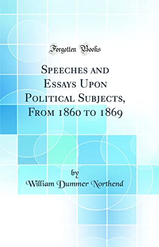 9780332163482: Speeches and Essays Upon Political Subjects, From 1860 to 1869 (Classic Reprint)