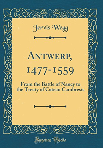 Imagen de archivo de Antwerp, 14771559 From the Battle of Nancy to the Treaty of Cateau Cambresis Classic Reprint a la venta por PBShop.store US