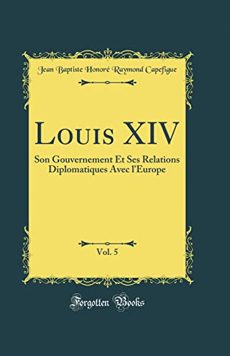 Stock image for Louis XIV, Vol 5 Son Gouvernement Et Ses Relations Diplomatiques Avec l'Europe Classic Reprint for sale by PBShop.store US