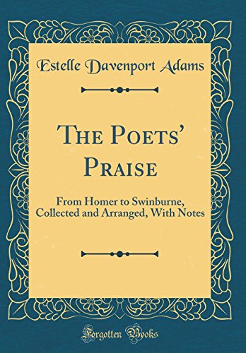 Stock image for The Poets' Praise From Homer to Swinburne, Collected and Arranged, With Notes Classic Reprint for sale by PBShop.store US