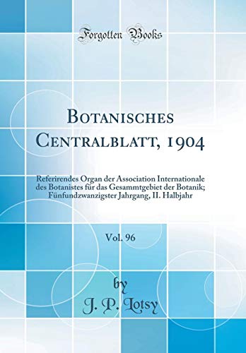 9780332249452: Botanisches Centralblatt, 1904, Vol. 96: Referirendes Organ der Association Internationale des Botanistes fr das Gesammtgebiet der Botanik; Fnfundzwanzigster Jahrgang, II. Halbjahr (Classic Reprint)