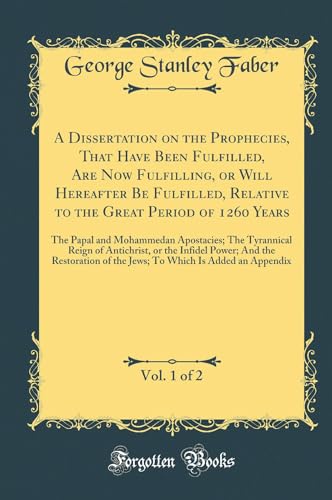 Stock image for A Dissertation on the Prophecies, That Have Been Fulfilled, Are Now Fulfilling, or Will Hereafter Be Fulfilled, Relative to the Great Period of 1260 Tyrannical Reign of Antichrist, or the Infide for sale by PBShop.store US