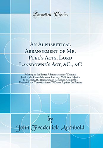 Stock image for An Alphabetical Arrangement of Mr. Peel's Acts, Lord Lansdowne's Act, andC., andC: Relating to the Better Administration of Criminal Justice, the Consolidation of Larceny, Malicious Injuries to Property, the Regulation of Remedies Against the Hundred, the Con for sale by PBShop.store US