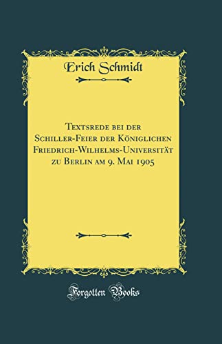 Textsrede Bei Der Schiller-Feier Der Koniglichen Friedrich-Wilhelms-Universitat Zu Berlin Am 9. Mai 1905 (Classic Reprint) (Hardback) - Erich Schmidt