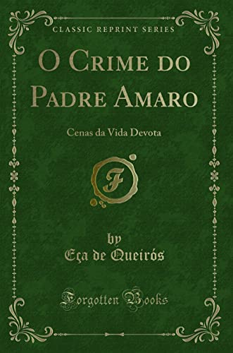 O Crime do Padre Amaro: Cenas da Vida Devota (Classic Reprint) - Eça de Queirós