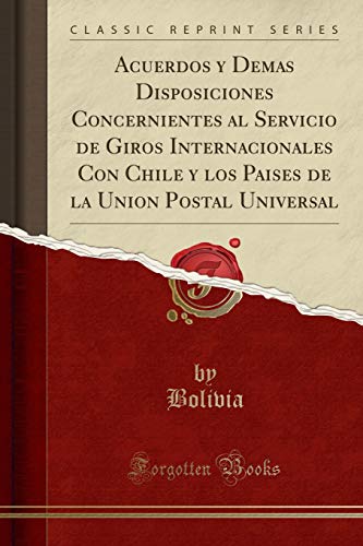 9780332356013: Acuerdos y Demas Disposiciones Concernientes al Servicio de Giros Internacionales Con Chile y los Paises de la Union Postal Universal (Classic Reprint) (Spanish Edition)
