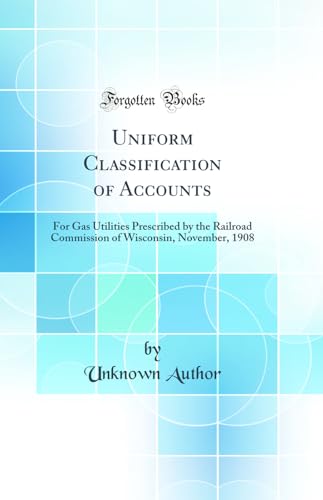 Imagen de archivo de Uniform Classification of Accounts For Gas Utilities Prescribed by the Railroad Commission of Wisconsin, November, 1908 Classic Reprint a la venta por PBShop.store US