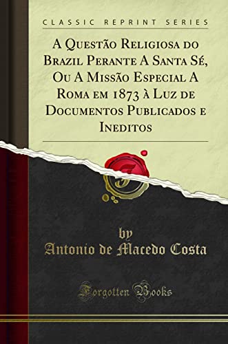 9780332382913: A Questo Religiosa do Brazil Perante A Santa S, Ou A Misso Especial A Roma em 1873  Luz de Documentos Publicados e Ineditos (Classic Reprint) (Portuguese Edition)