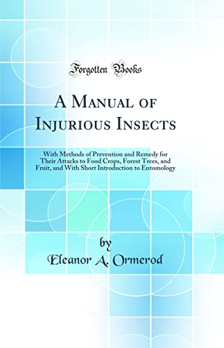 9780332384368: A Manual of Injurious Insects: With Methods of Prevention and Remedy for Their Attacks to Food Crops, Forest Trees, and Fruit, and With Short Introduction to Entomology (Classic Reprint)