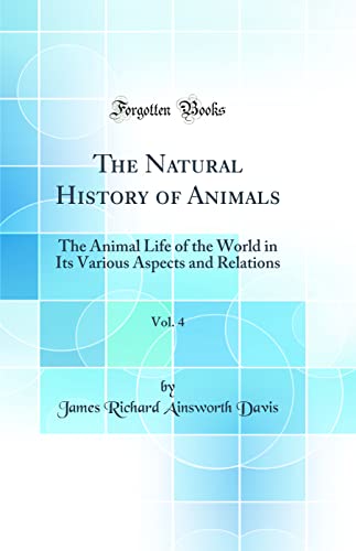 9780332400693: The Natural History of Animals, Vol. 4: The Animal Life of the World in Its Various Aspects and Relations (Classic Reprint)