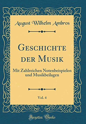 Stock image for Geschichte der Musik, Vol 4 Mit Zahlreichen Notenbeispielen und Musikbeilagen Classic Reprint for sale by PBShop.store US