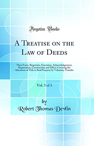 Stock image for A Treatise on the Law of Deeds, Vol 3 of 3 Their Form, Requisites, Execution, Acknowledgement, Registration, Construction and Effect Covering the by Voluntary Transfer Classic Reprint for sale by PBShop.store US