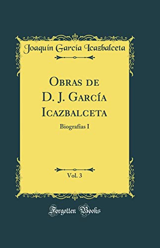 Imagen de archivo de Obras de D. J. Garca Icazbalceta, Vol. 3: Biografas I (Classic Reprint) a la venta por Revaluation Books