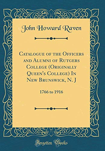 Imagen de archivo de Catalogue of the Officers and Alumni of Rutgers College (Originally Queen's College) In New Brunswick, N. J: 1766 to 1916 (Classic Reprint) a la venta por PBShop.store US