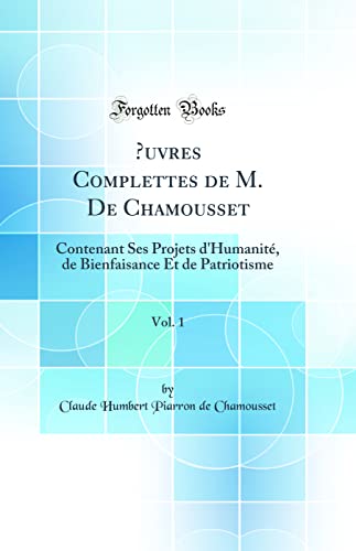 Stock image for uvres Complettes de M De Chamousset, Vol 1 Contenant Ses Projets d'Humanit, de Bienfaisance Et de Patriotisme Classic Reprint for sale by PBShop.store US