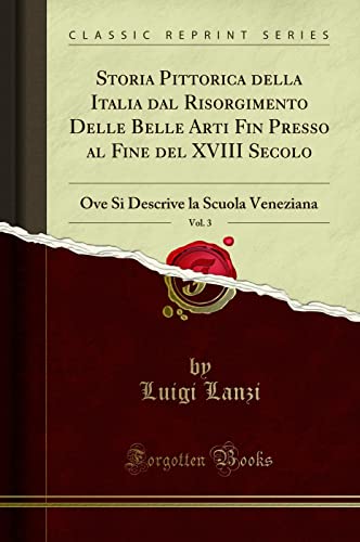 Imagen de archivo de Storia Pittorica della Italia dal Risorgimento Delle Belle Arti Fin Presso al Fine del XVIII Secolo, Vol 3 Ove Si Descrive la Scuola Veneziana Classic Reprint a la venta por PBShop.store US