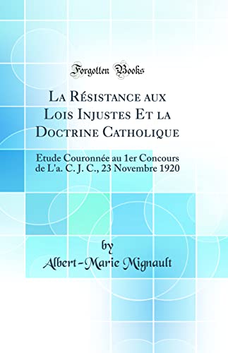 Stock image for La Rsistance aux Lois Injustes Et la Doctrine Catholique tude Couronne au 1er Concours de L'a C J C, 23 Novembre 1920 Classic Reprint for sale by PBShop.store US