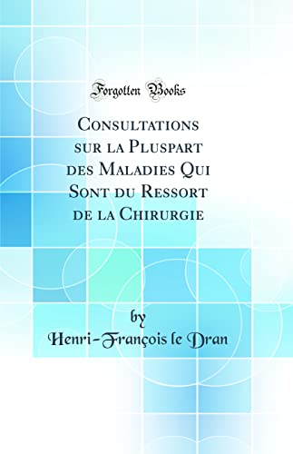 Beispielbild fr Consultations sur la Pluspart des Maladies Qui Sont du Ressort de la Chirurgie (Classic Reprint) zum Verkauf von PBShop.store US