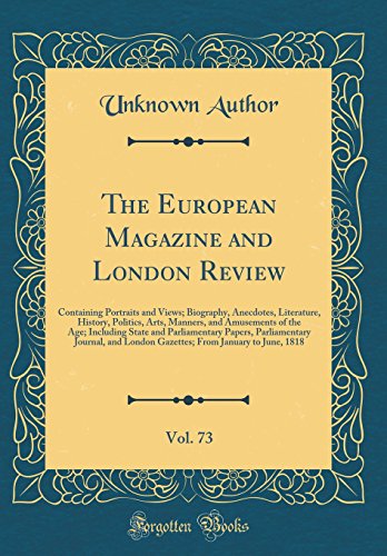 9780332604206: The European Magazine and London Review, Vol. 73: Containing Portraits and Views; Biography, Anecdotes, Literature, History, Politics, Arts, Manners, ... Papers, Parliamentary Journal, and London Ga