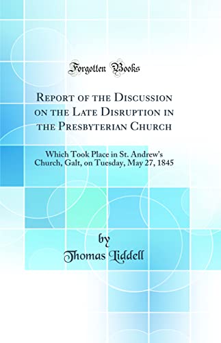 Stock image for Report of the Discussion on the Late Disruption in the Presbyterian Church: Which Took Place in St. Andrew's Church, Galt, on Tuesday, May 27, 1845 (Classic Reprint) for sale by PBShop.store US