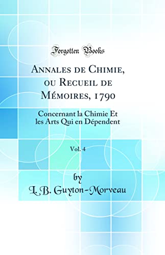 9780332661902: Annales de Chimie, ou Recueil de Mmoires, 1790, Vol. 4: Concernant la Chimie Et les Arts Qui en Dpendent (Classic Reprint)